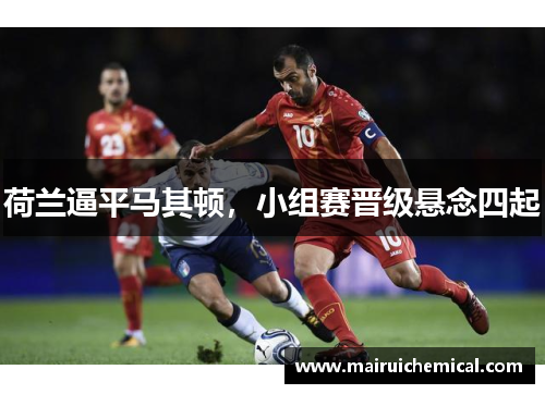 荷兰逼平马其顿，小组赛晋级悬念四起