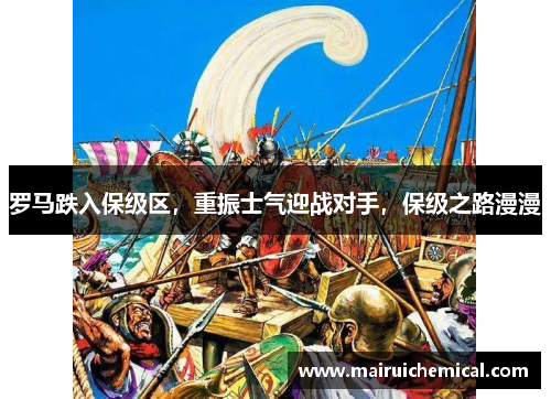 罗马跌入保级区，重振士气迎战对手，保级之路漫漫