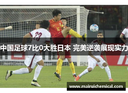 中国足球7比0大胜日本 完美逆袭展现实力