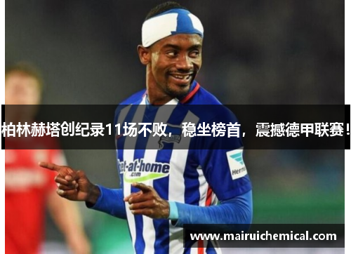 柏林赫塔创纪录11场不败，稳坐榜首，震撼德甲联赛！