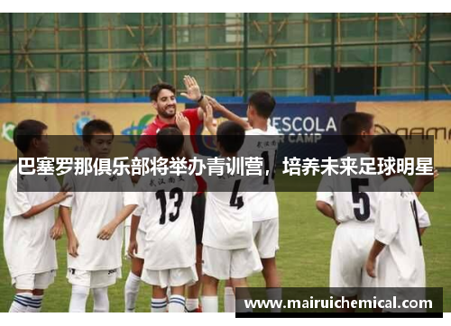 巴塞罗那俱乐部将举办青训营，培养未来足球明星