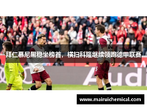 拜仁慕尼黑稳坐榜首，横扫科隆继续领跑德甲联赛