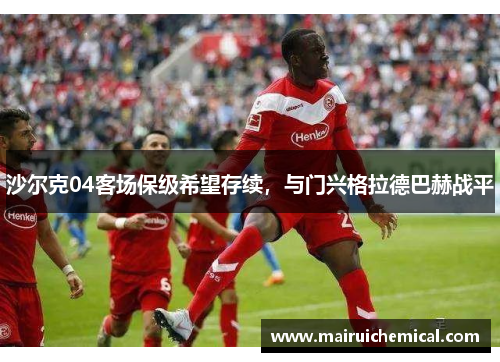 沙尔克04客场保级希望存续，与门兴格拉德巴赫战平