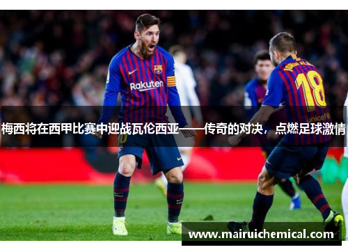 梅西将在西甲比赛中迎战瓦伦西亚——传奇的对决，点燃足球激情