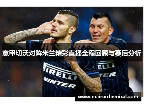 意甲切沃对阵米兰精彩直播全程回顾与赛后分析