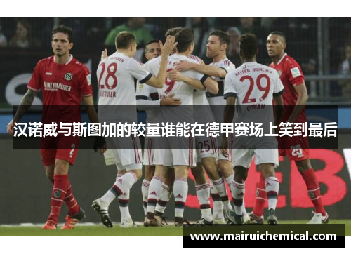 汉诺威与斯图加的较量谁能在德甲赛场上笑到最后