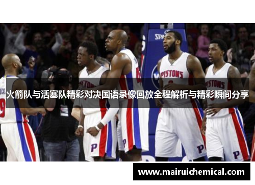 火箭队与活塞队精彩对决国语录像回放全程解析与精彩瞬间分享