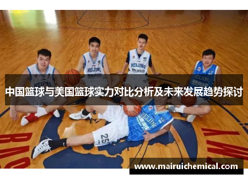 中国篮球与美国篮球实力对比分析及未来发展趋势探讨