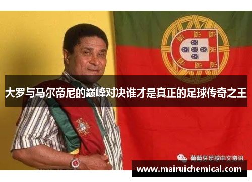 大罗与马尔帝尼的巅峰对决谁才是真正的足球传奇之王