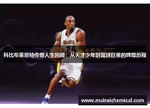 科比布莱恩特传奇人生回顾：从天才少年到篮球巨星的辉煌历程