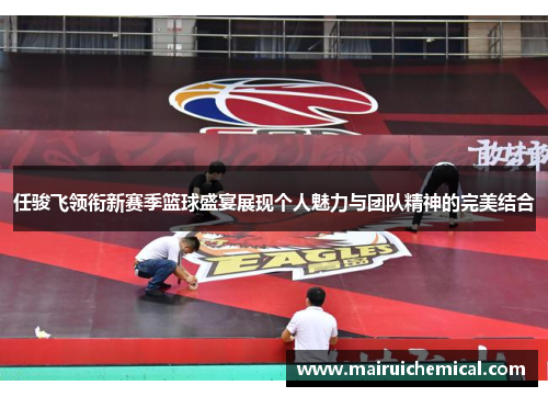 任骏飞领衔新赛季篮球盛宴展现个人魅力与团队精神的完美结合