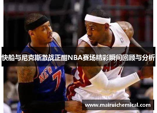 快船与尼克斯激战正酣NBA赛场精彩瞬间回顾与分析